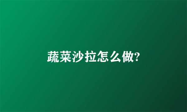 蔬菜沙拉怎么做?