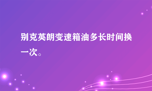 别克英朗变速箱油多长时间换一次。