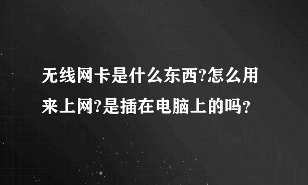 无线网卡是什么东西?怎么用来上网?是插在电脑上的吗？