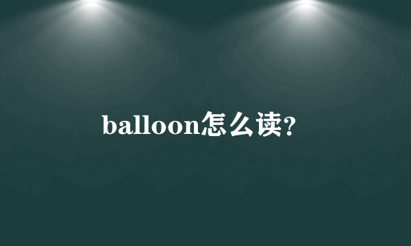 balloon怎么读？