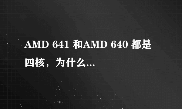 AMD 641 和AMD 640 都是四核，为什么AMD641 便宜那么多？是不是有什么缺点呢？