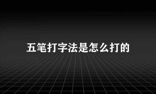 五笔打字法是怎么打的