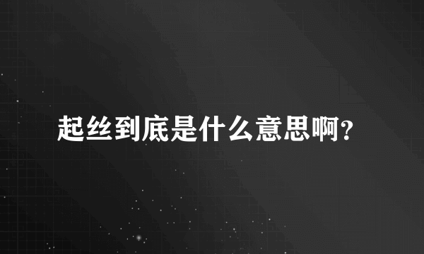 起丝到底是什么意思啊？