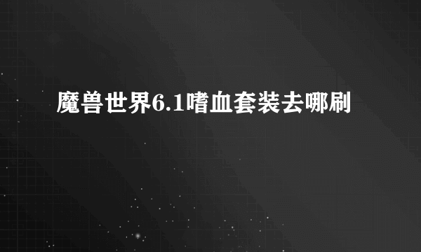 魔兽世界6.1嗜血套装去哪刷