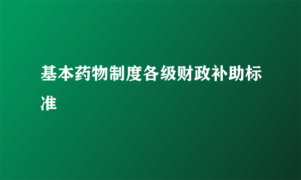 基本药物制度各级财政补助标准