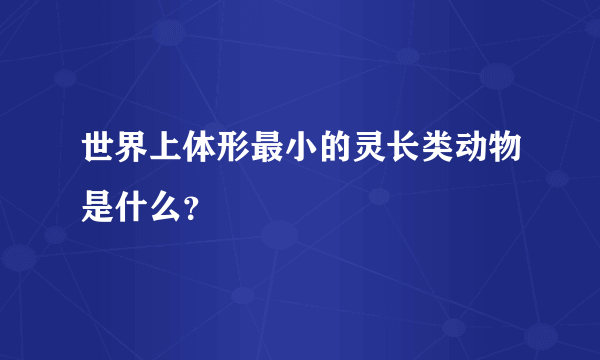 世界上体形最小的灵长类动物是什么？