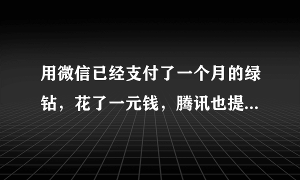 用微信已经支付了一个月的绿钻，花了一元钱，腾讯也提醒已开一个月的绿钻,但是绿钻不显示啊,还是让付