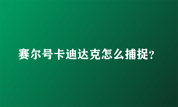 赛尔号卡迪达克怎么捕捉？