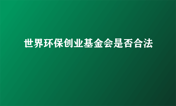 世界环保创业基金会是否合法