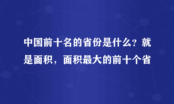 中国前十名的省份是什么？就是面积，面积最大的前十个省