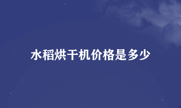 水稻烘干机价格是多少