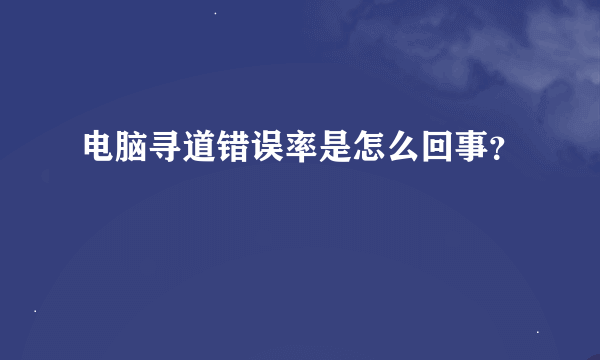 电脑寻道错误率是怎么回事？