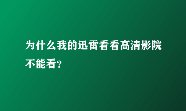 为什么我的迅雷看看高清影院不能看？