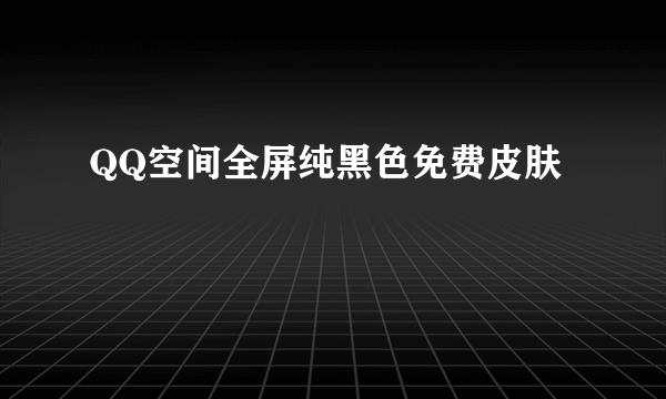 QQ空间全屏纯黑色免费皮肤