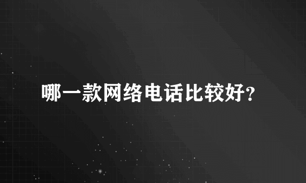 哪一款网络电话比较好？