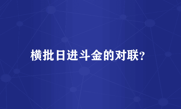 横批日进斗金的对联？