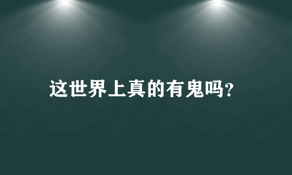 这世界上真的有鬼吗？