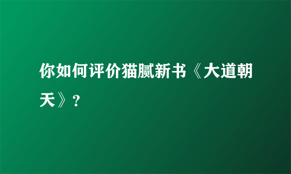 你如何评价猫腻新书《大道朝天》？