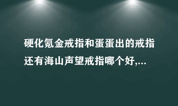 硬化氪金戒指和蛋蛋出的戒指还有海山声望戒指哪个好,说说看法?