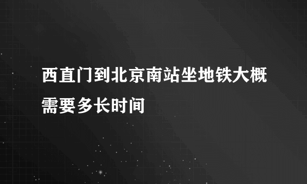 西直门到北京南站坐地铁大概需要多长时间