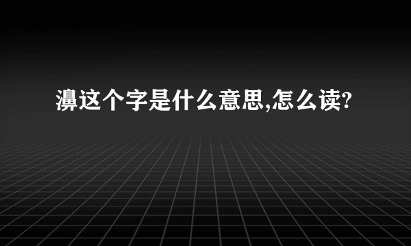 濞这个字是什么意思,怎么读?