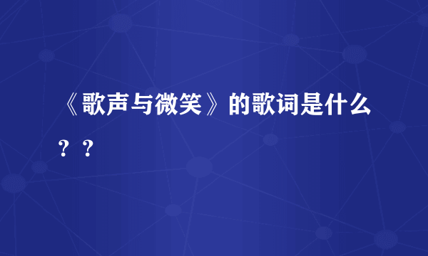 《歌声与微笑》的歌词是什么？？