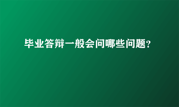 毕业答辩一般会问哪些问题？