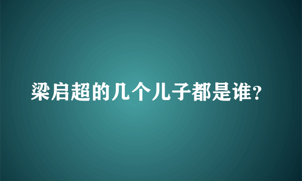 梁启超的几个儿子都是谁？