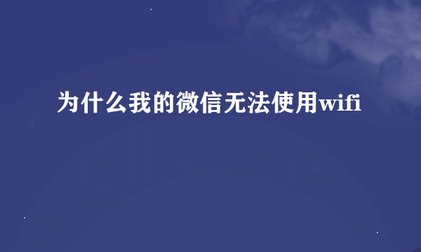 为什么我的微信无法使用wifi