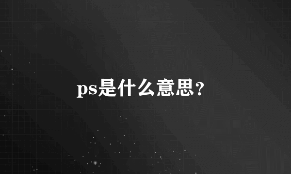 ps是什么意思？