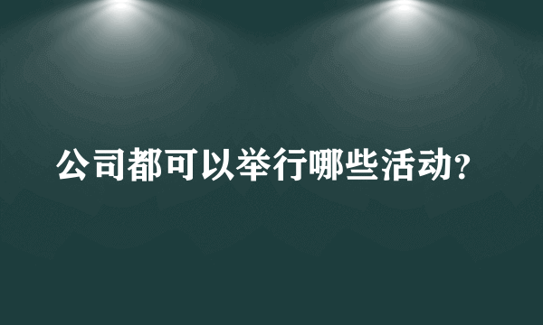 公司都可以举行哪些活动？