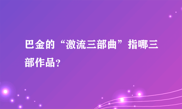 巴金的“激流三部曲”指哪三部作品？