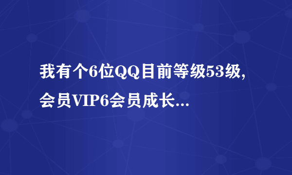 我有个6位QQ目前等级53级,会员VIP6会员成长值在3万左右快要升到会员VIP7了。一直自己使用，安全号码。