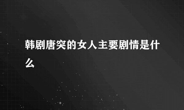 韩剧唐突的女人主要剧情是什么