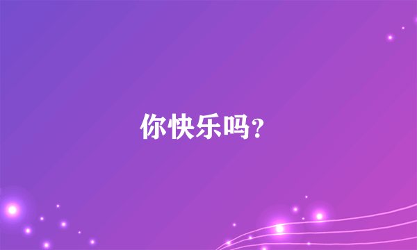 你快乐吗？