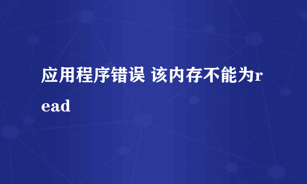 应用程序错误 该内存不能为read