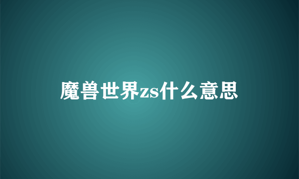 魔兽世界zs什么意思