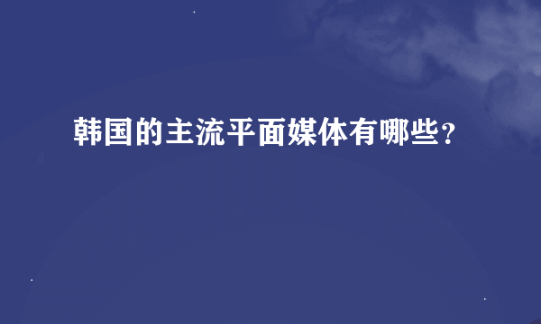 韩国的主流平面媒体有哪些？