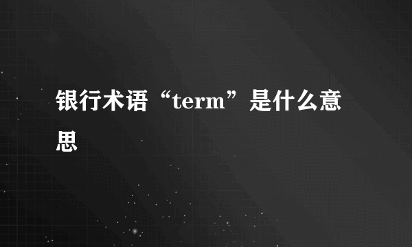 银行术语“term”是什么意思