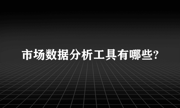 市场数据分析工具有哪些?