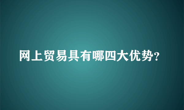 网上贸易具有哪四大优势？