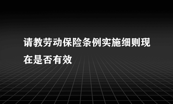 请教劳动保险条例实施细则现在是否有效