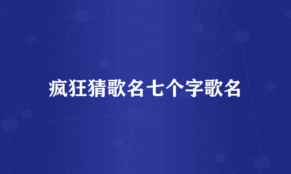 疯狂猜歌名七个字歌名