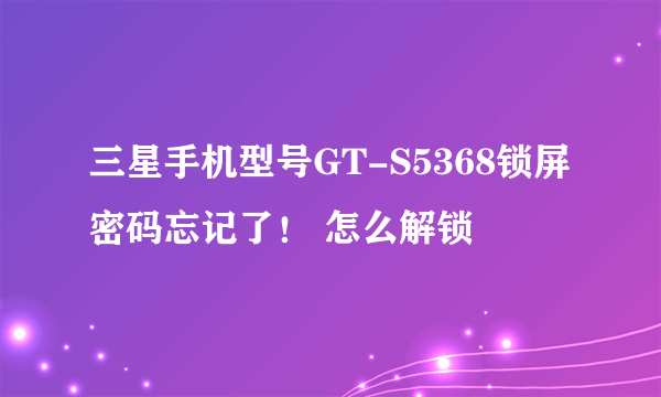 三星手机型号GT-S5368锁屏密码忘记了！ 怎么解锁