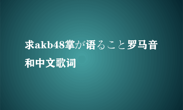 求akb48掌が语ること罗马音和中文歌词