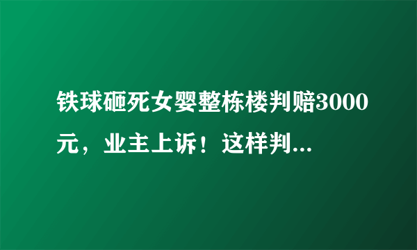 铁球砸死女婴整栋楼判赔3000元，业主上诉！这样判赔合理吗？