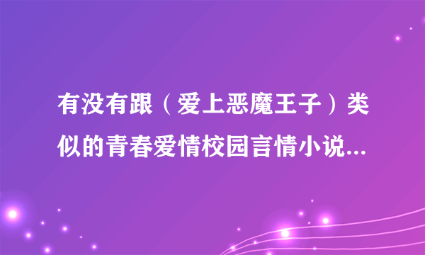 有没有跟（爱上恶魔王子）类似的青春爱情校园言情小说 要书名