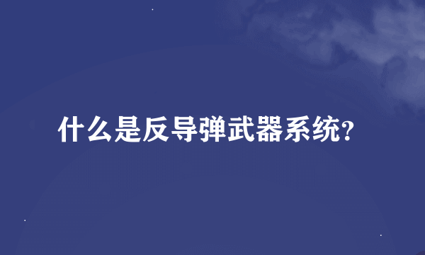 什么是反导弹武器系统？