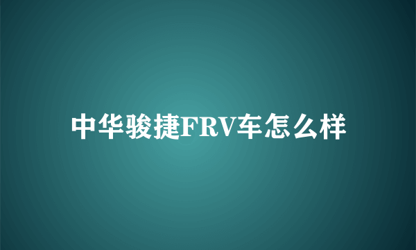 中华骏捷FRV车怎么样