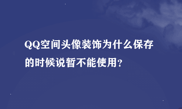 QQ空间头像装饰为什么保存的时候说暂不能使用？